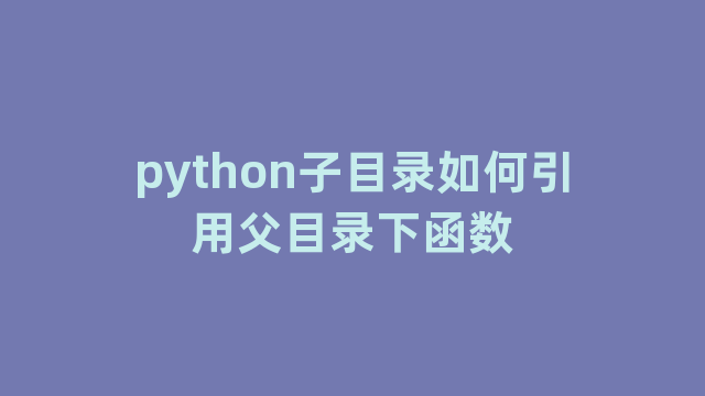 python子目录如何引用父目录下函数