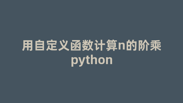 用自定义函数计算n的阶乘python