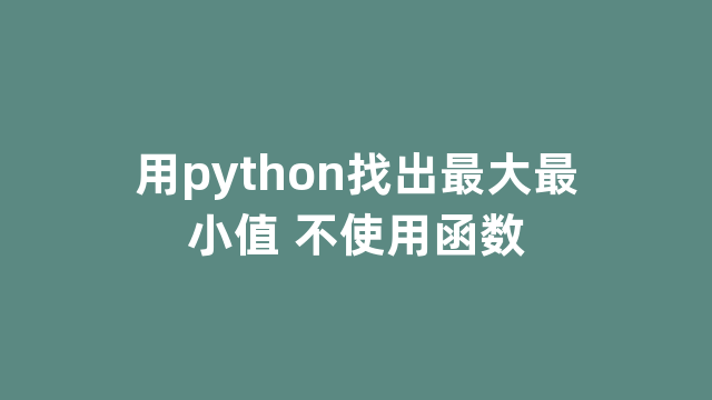 用python找出最大最小值 不使用函数