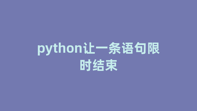 python让一条语句限时结束 python让一条语句限时结束