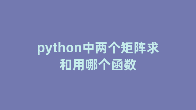 python中两个矩阵求和用哪个函数
