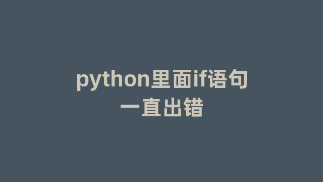 python里面if语句一直出错 python里面if语句一直出错