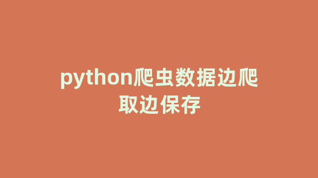 python爬虫数据边爬取边保存