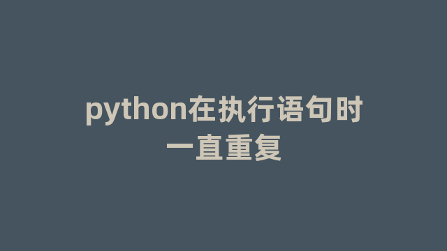 python在执行语句时一直重复