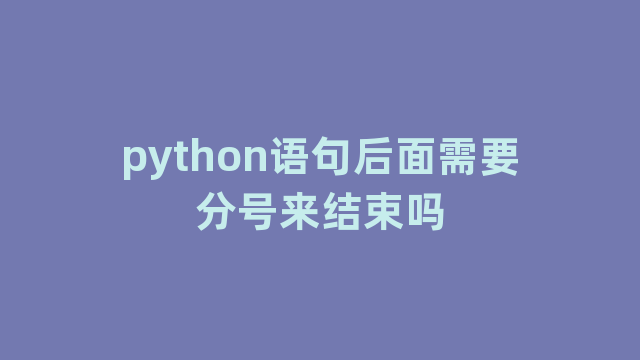python语句后面需要分号来结束吗