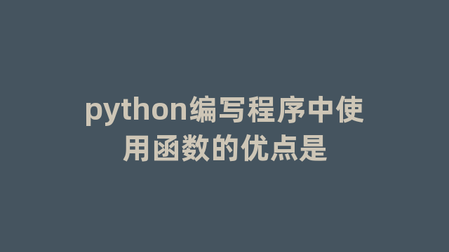 python编写程序中使用函数的优点是