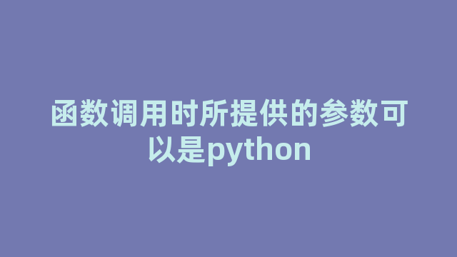 函数调用时所提供的参数可以是python