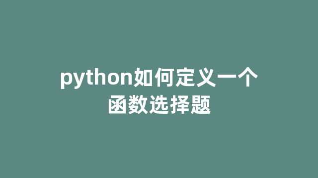 python如何定义一个函数选择题 python如何定义一个函数选择题