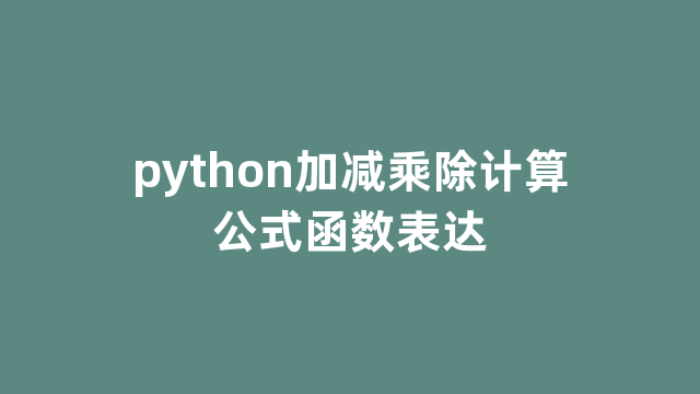 python加减乘除计算公式函数表达 python加减乘除计算公式函数表达