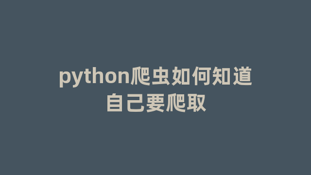 python爬虫如何知道自己要爬取