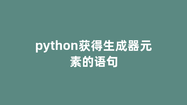 python获得生成器元素的语句