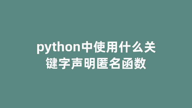 python中使用什么关键字声明匿名函数
