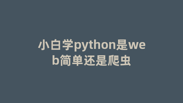 小白学python是web简单还是爬虫