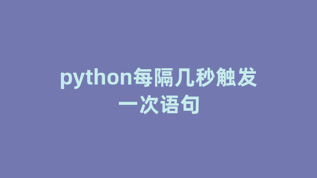 python每隔几秒触发一次语句