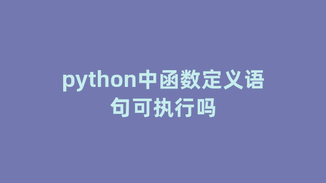 python中函数定义语句可执行吗
