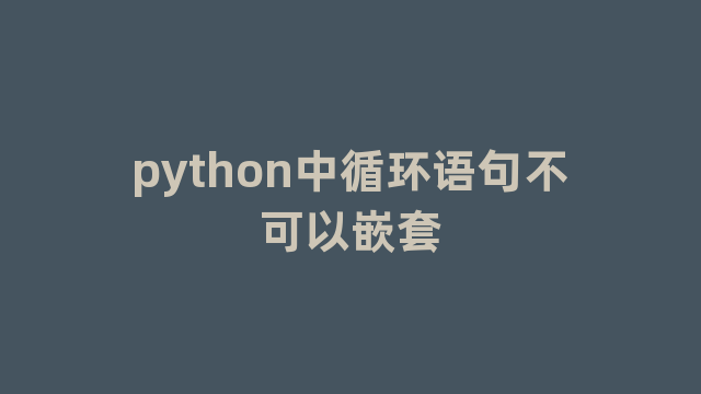 python中循环语句不可以嵌套
