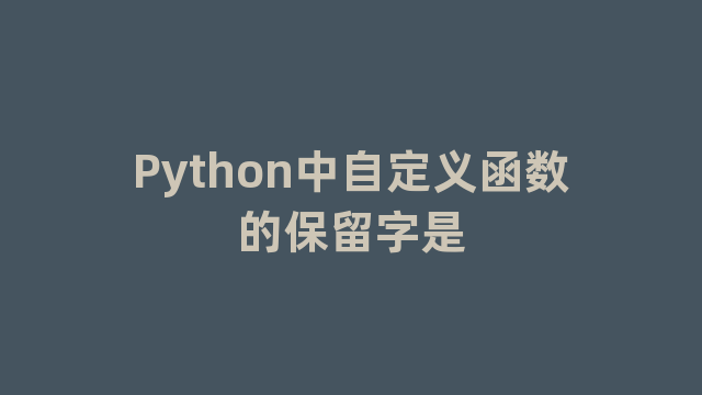 Python中自定义函数的保留字是