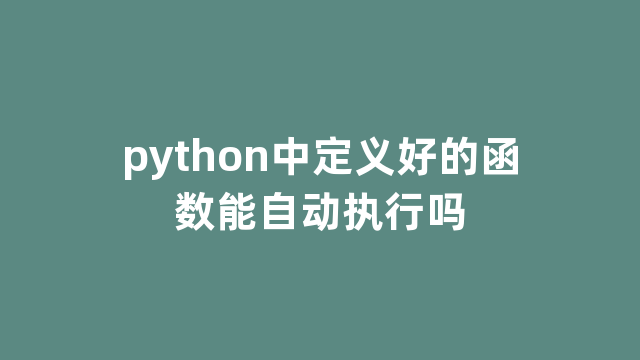 python中定义好的函数能自动执行吗 python中定义好的函数能自动执行吗