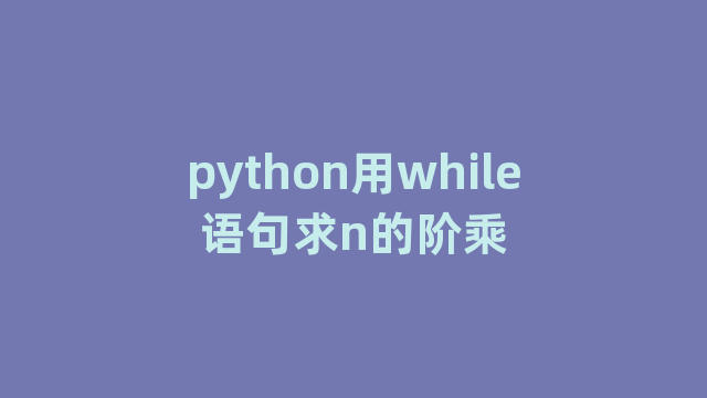 python用while语句求n的阶乘