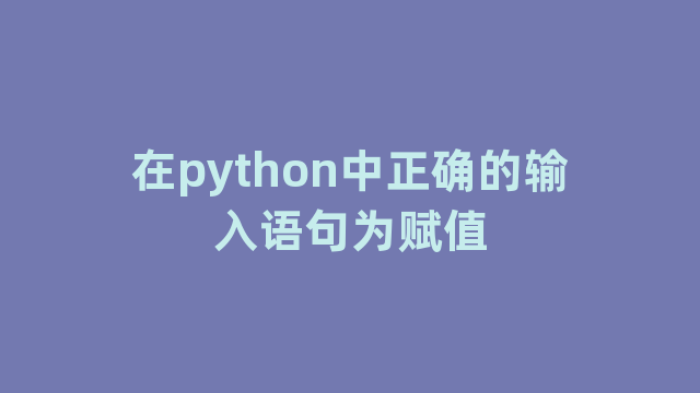 在python中正确的输入语句为赋值