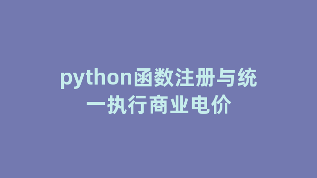 python函数注册与统一执行商业电价 python函数注册与统一执行商业电价