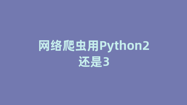 网络爬虫用Python2还是3