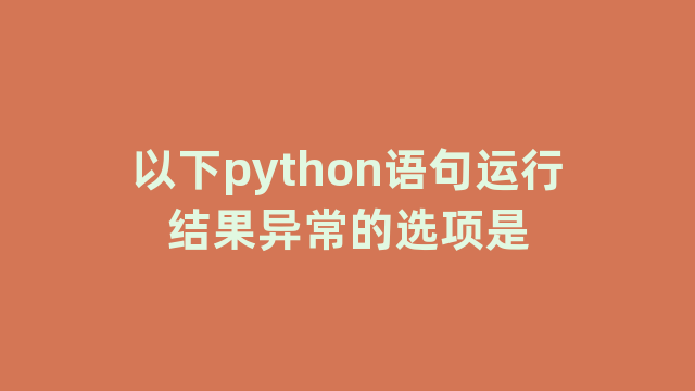 以下python语句运行结果异常的选项是
