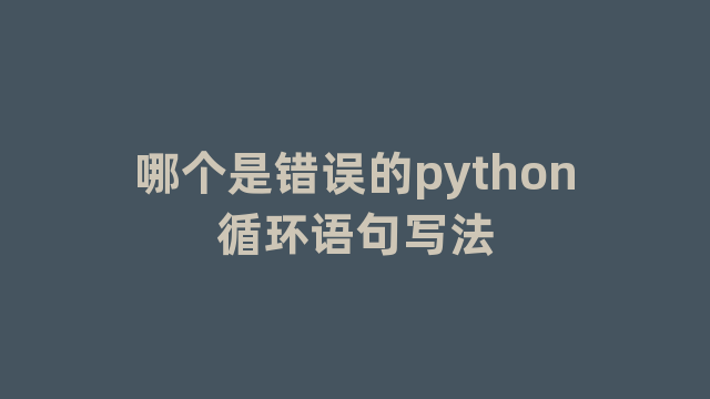 哪个是错误的python循环语句写法