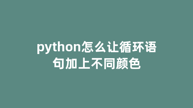 python怎么让循环语句加上不同颜色 python怎么让循环语句加上不同颜色