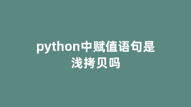 python中赋值语句是浅拷贝吗