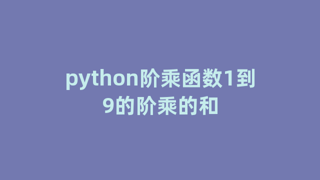 python阶乘函数1到9的阶乘的和