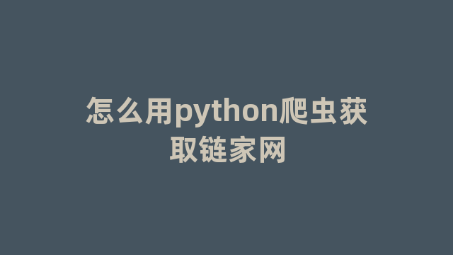 怎么用python爬虫获取链家网 怎么用python爬虫获取链家网