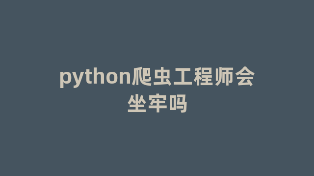 python爬虫工程师会坐牢吗