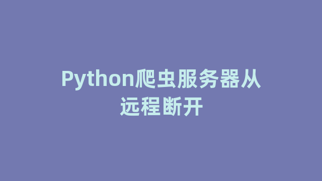 Python爬虫服务器从远程断开