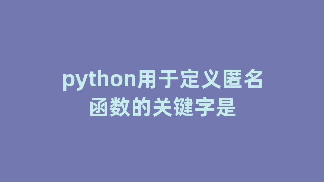 python用于定义匿名函数的关键字是