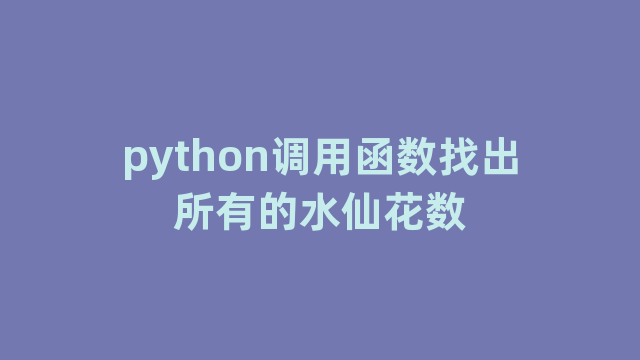 python调用函数找出所有的水仙花数
