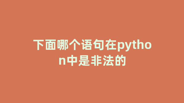 下面哪个语句在python中是非法的