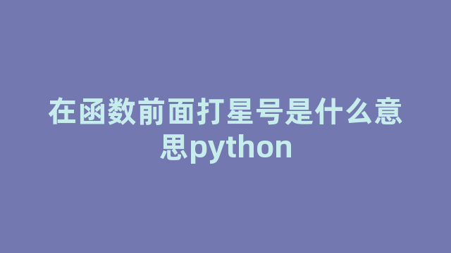 在函数前面打星号是什么意思python