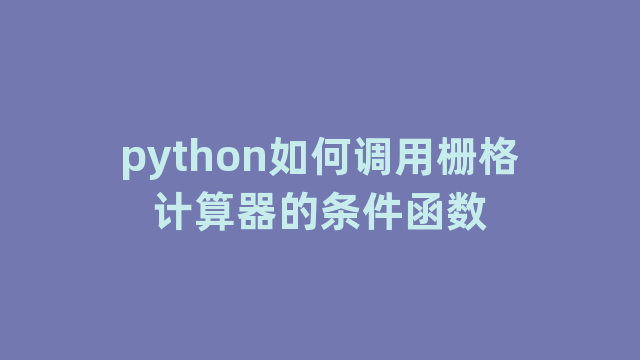 python如何调用栅格计算器的条件函数