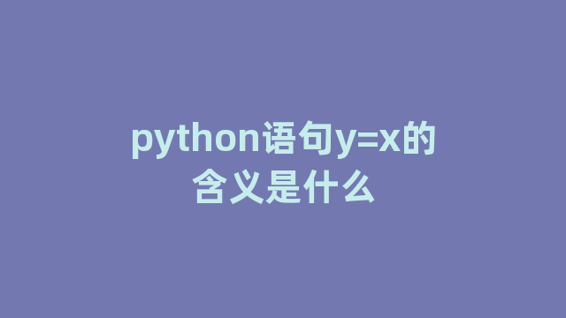 python语句y=x的含义是什么 python语句y=x的含义是什么