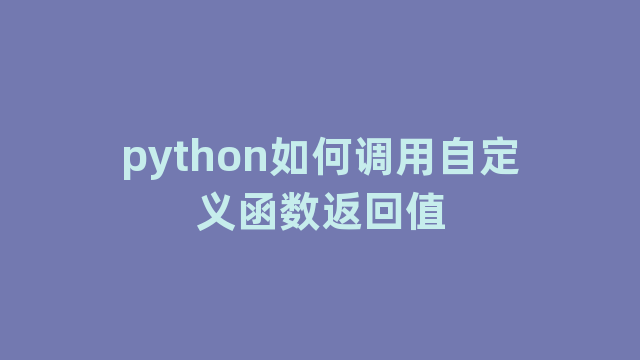 python如何调用自定义函数返回值 python如何调用自定义函数返回值