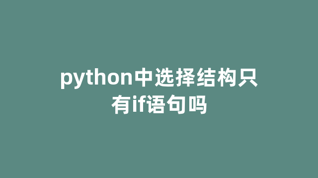 python中选择结构只有if语句吗 python中选择结构只有if语句吗