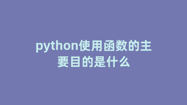 python使用函数的主要目的是什么