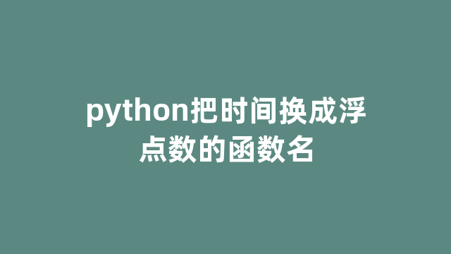 python把时间换成浮点数的函数名