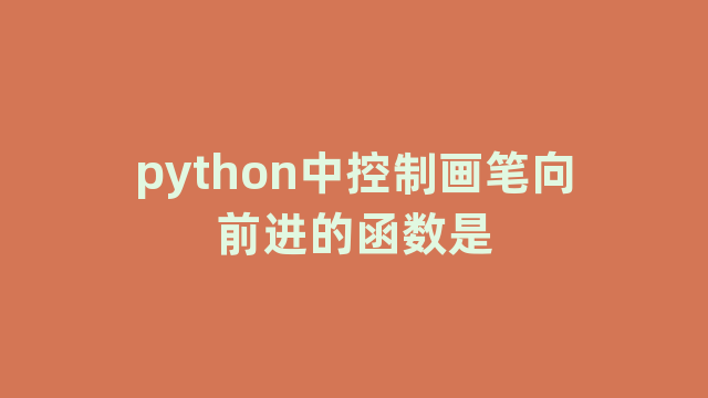 python中控制画笔向前进的函数是 python中控制画笔向前进的函数是