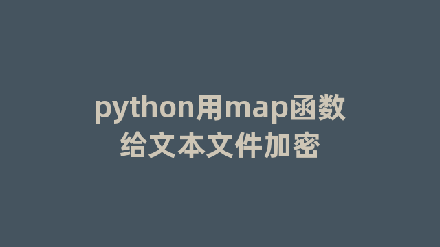 python用map函数给文本文件加密 python用map函数给文本文件加密