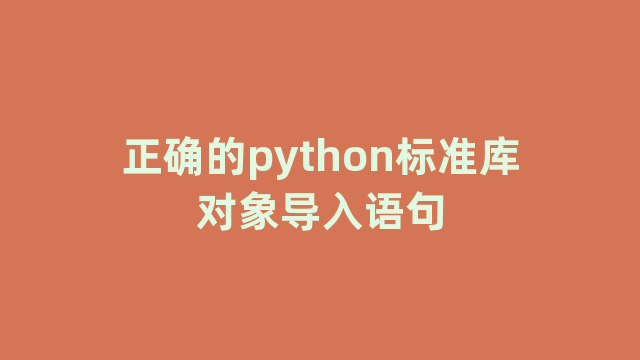 正确的python标准库对象导入语句 正确的python标准库对象导入语句