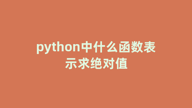 python中什么函数表示求绝对值 python中什么函数表示求绝对值