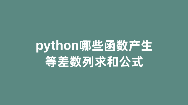 python哪些函数产生等差数列求和公式