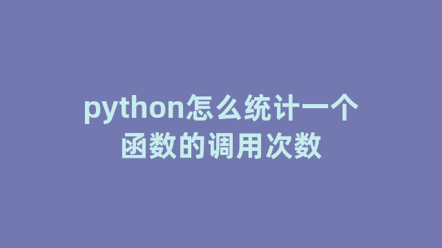 python怎么统计一个函数的调用次数 python怎么统计一个函数的调用次数
